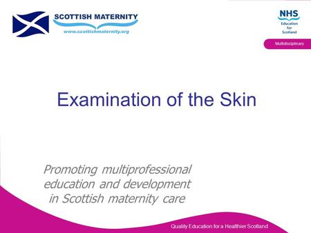 Quality Education for a Healthier Scotland Multidisciplinary Examination of the Skin Promoting multiprofessional education and development in Scottish.