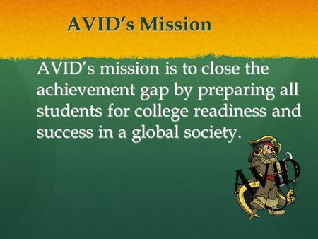 AVID’s Mission AVID’s mission is to close the achievement gap by preparing all students for college readiness and success in a global society.