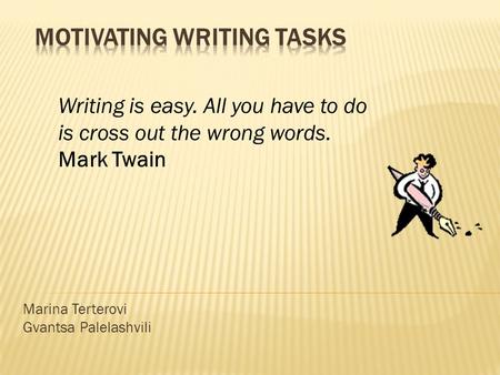 Marina Terterovi Gvantsa Palelashvili Writing is easy. All you have to do is cross out the wrong words. Mark Twain.