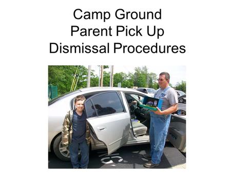 Camp Ground Parent Pick Up Dismissal Procedures. Goal Camp Ground students will demonstrate safe, orderly, and appropriate behavior while waiting in the.