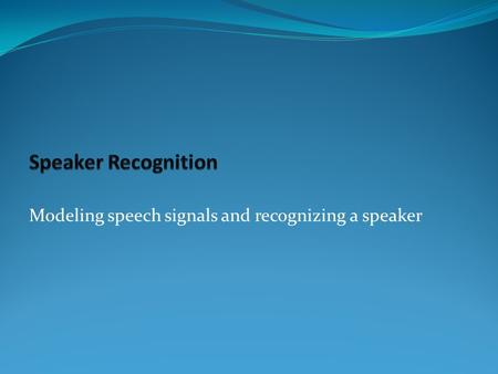 Modeling speech signals and recognizing a speaker.