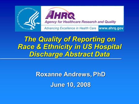 The Quality of Reporting on Race & Ethnicity in US Hospital Discharge Abstract Data Roxanne Andrews, PhD June 10, 2008.