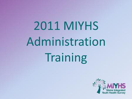 2011 MIYHS Administration Training. What you will learn 1.Background and Rationale 2.Importance of consent and confidentiality 3.Importance of data validity.