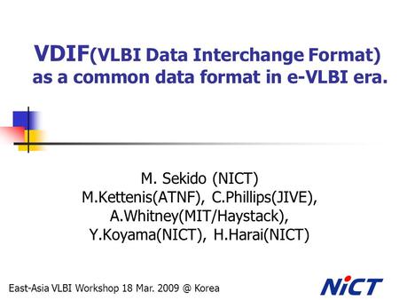 VDIF (VLBI Data Interchange Format) as a common data format in e-VLBI era. M. Sekido (NICT) M.Kettenis(ATNF), C.Phillips(JIVE), A.Whitney(MIT/Haystack),