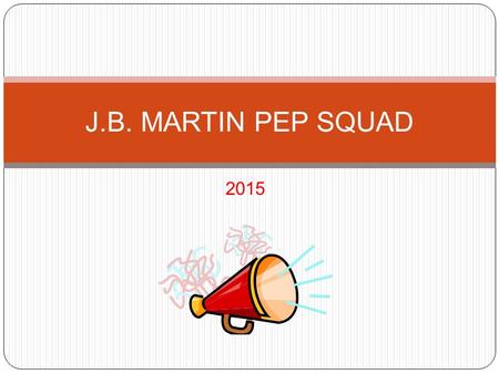 2015 J.B. MARTIN PEP SQUAD. Sponsors Mrs. Chiasson Ms. Puccio Ms. Waguespack.