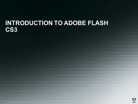 ® Copyright 2008 Adobe Systems Incorporated. All rights reserved. ® ® 1 INTRODUCTION TO ADOBE FLASH CS3.