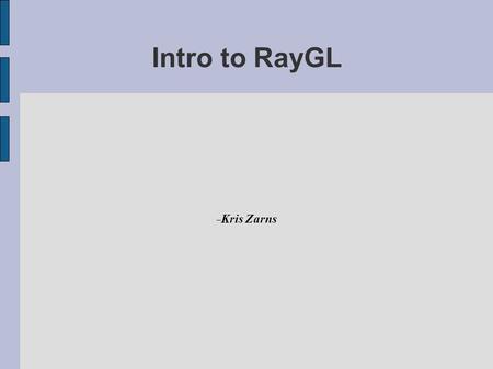 Intro to RayGL  Kris Zarns. What it does Creates SDL (scene description language) files for POVRay from OpenGL & Glut code  One file per frame/swap-buffer.
