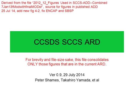 CCSDS SCCS ARD For brevity and file-size sake, this file consolidates ONLY those figures that are in the current ARD. Ver 0.9, 29 July 2014 Peter Shames,