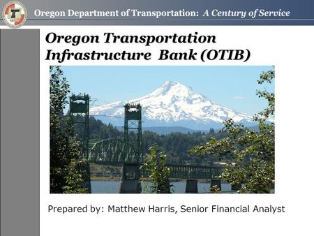 Oregon Transportation Infrastructure Bank (OTIB) Prepared by: Matthew Harris, Senior Financial Analyst.