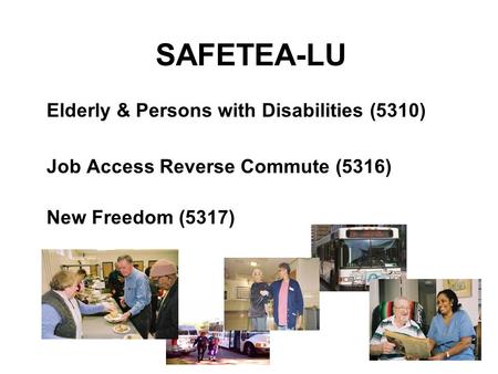 SAFETEA-LU Elderly & Persons with Disabilities (5310) Job Access Reverse Commute (5316) New Freedom (5317)