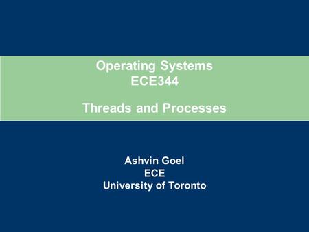 Operating Systems ECE344 Ashvin Goel ECE University of Toronto Threads and Processes.