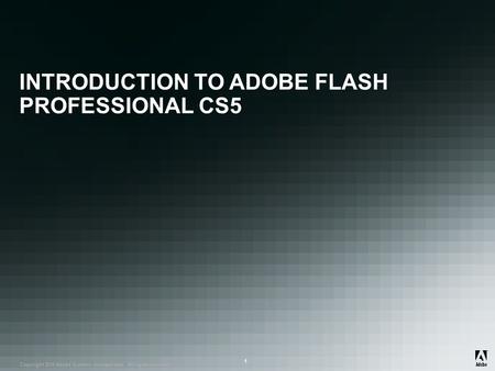 ® Copyright 2010 Adobe Systems Incorporated. All rights reserved. ® ® 1 INTRODUCTION TO ADOBE FLASH PROFESSIONAL CS5.