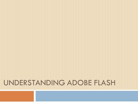 UNDERSTANDING ADOBE FLASH. The Flash Interface  The flash interface provides you with:  A menu bar  Panels  A work area: stage.