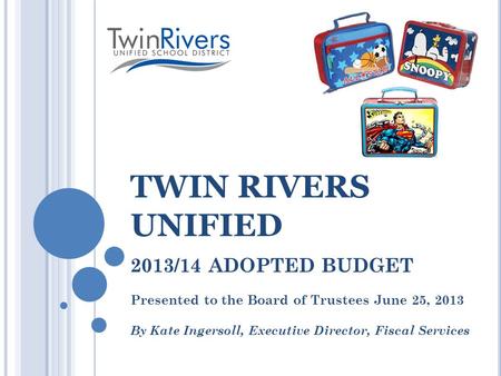 TWIN RIVERS UNIFIED 2013/14 ADOPTED BUDGET Presented to the Board of Trustees June 25, 2013 By Kate Ingersoll, Executive Director, Fiscal Services.