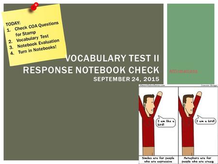 Affirmations VOCABULARY TEST II RESPONSE NOTEBOOK CHECK SEPTEMBER 24, 2015 TODAY: 1.Check COA Questions for Stamp 2.Vocabulary Test 3.Notebook Evaluation.