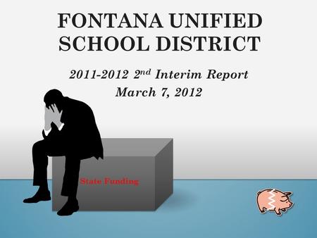 State Funding FONTANA UNIFIED SCHOOL DISTRICT 2011-2012 2 nd Interim Report March 7, 2012.