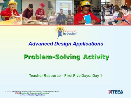Problem-Solving Activity Advanced Design Applications Problem-Solving Activity Teacher Resource – First Five Days: Day 1 © 2014 International Technology.