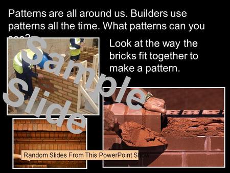 Patterns are all around us. Builders use patterns all the time. What patterns can you see? Look at the way the bricks fit together to make a pattern. Sample.