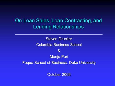 On Loan Sales, Loan Contracting, and Lending Relationships Steven Drucker Columbia Business School & Manju Puri Fuqua School of Business, Duke University.