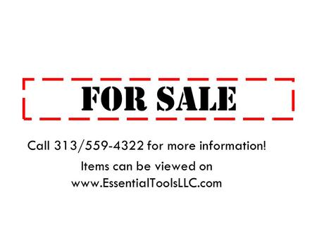 FOR SALE Call 313/559-4322 for more information! Items can be viewed on www.EssentialToolsLLC.com.