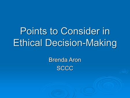 Points to Consider in Ethical Decision-Making Brenda Aron SCCC.