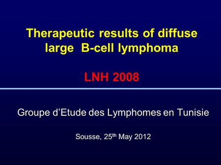 Therapeutic results of diffuse large B-cell lymphoma LNH 2008 Groupe d’Etude des Lymphomes en Tunisie Sousse, 25 th May 2012.
