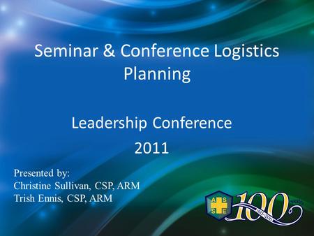 Seminar & Conference Logistics Planning Leadership Conference 2011 Presented by: Christine Sullivan, CSP, ARM Trish Ennis, CSP, ARM.