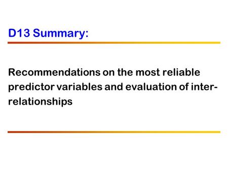 D13 Summary: Recommendations on the most reliable predictor variables and evaluation of inter- relationships.