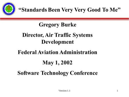 Version 1.11 Gregory Burke Director, Air Traffic Systems Development Federal Aviation Administration May 1, 2002 Software Technology Conference “Standards.