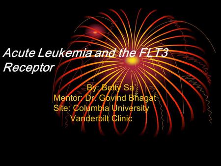 Acute Leukemia and the FLT3 Receptor B y: Betty Sa’ Mentor: Dr. Govind Bhagat Site: Columbia University Vanderbilt Clinic.