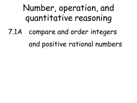 Number, operation, and quantitative reasoning 7.1Acompare and order integers and positive rational numbers.
