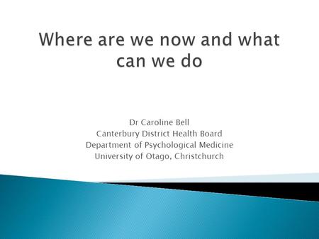 Dr Caroline Bell Canterbury District Health Board Department of Psychological Medicine University of Otago, Christchurch.