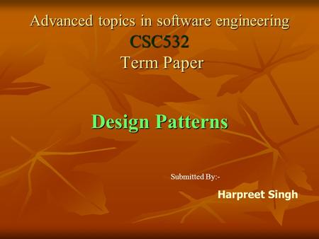 Advanced topics in software engineering CSC532 Term Paper Design Patterns Harpreet Singh Submitted By:-