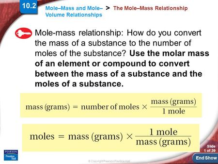 End Show Slide 1 of 39 © Copyright Pearson Prentice Hall Mole–Mass and Mole– Volume Relationships > The Mole–Mass Relationship Mole-mass relationship: