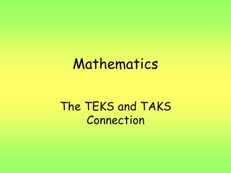 Mathematics The TEKS and TAKS Connection. What does TEKS stand for? T Texas E Essential K Knowledge and S Skills.