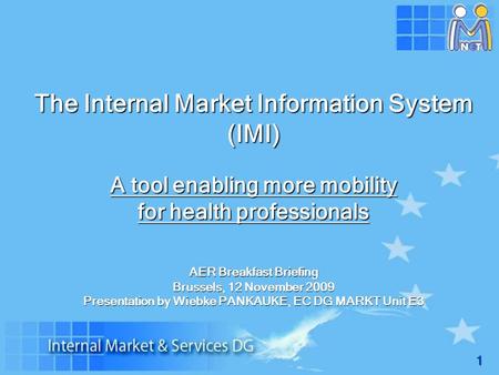 1 The Internal Market Information System (IMI) A tool enabling more mobility for health professionals AER Breakfast Briefing Brussels, 12 November 2009.