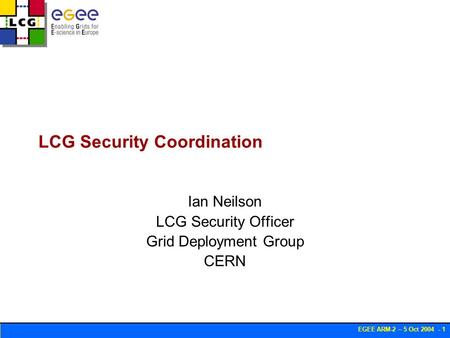 EGEE ARM-2 – 5 Oct 2004 - 1 LCG Security Coordination Ian Neilson LCG Security Officer Grid Deployment Group CERN.