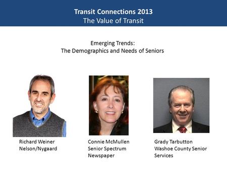 Transit Connections 2013 The Value of Transit Emerging Trends: The Demographics and Needs of Seniors Richard Weiner Nelson/Nygaard Grady Tarbutton Washoe.