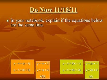 Do Now 11/18/11 In your notebook, explain if the equations below are the same line. In your notebook, explain if the equations below are the same line.