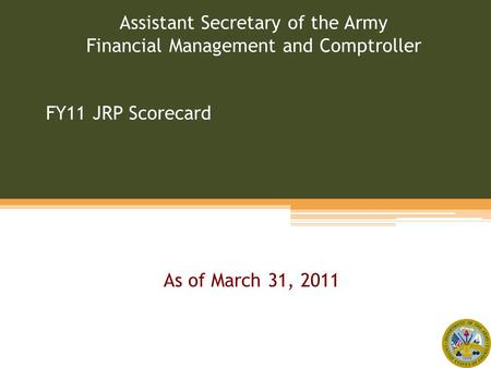 FY11 JRP Scorecard Assistant Secretary of the Army Financial Management and Comptroller As of March 31, 2011.