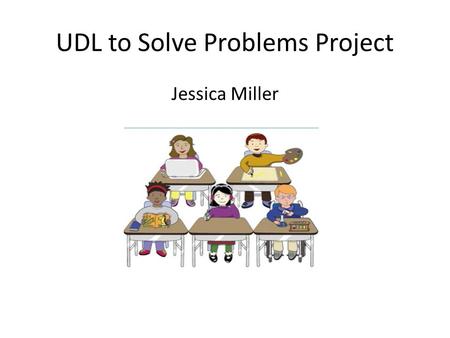 UDL to Solve Problems Project Jessica Miller. I. Background Everyday, 6 th Grade Health and PE Class. Total of 25 students, 14 girls and 11 boys. Seven.