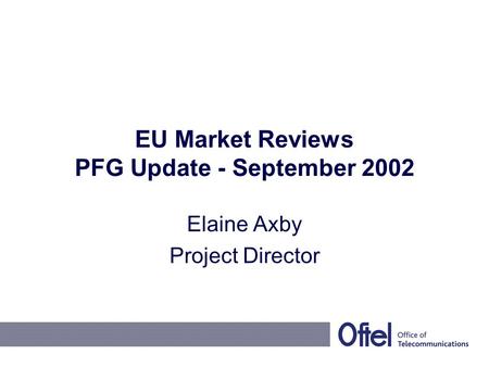 EU Market Reviews PFG Update - September 2002 Elaine Axby Project Director.