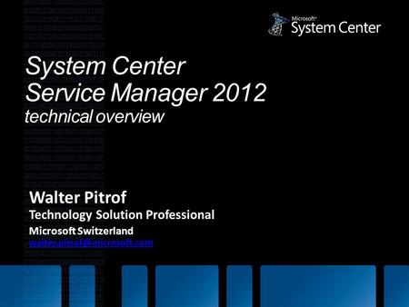 System Center Service Manager 2012 technical overview Walter Pitrof Technology Solution Professional Microsoft Switzerland
