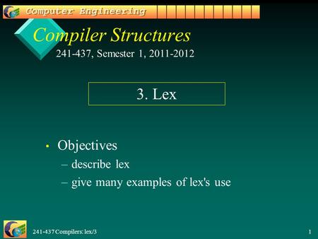 241-437 Compilers: lex/3 1 Compiler Structures Objectives – –describe lex – –give many examples of lex's use 241-437, Semester 1, 2011-2012 3. Lex.