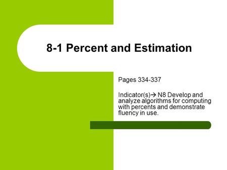 8-1 Percent and Estimation Pages 334-337 Indicator(s)  N8 Develop and analyze algorithms for computing with percents and demonstrate fluency in use.