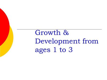 Growth & Development from ages 1 to 3 Proper Names 1 or 2 year old is called a “Toddler” Age 3-5 is called a “Preschooler”