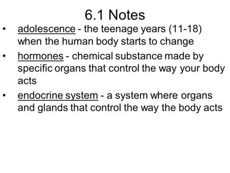 6.1 Notes adolescence - the teenage years (11-18) when the human body starts to change hormones - chemical substance made by specific organs that control.