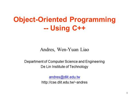 1 Object-Oriented Programming -- Using C++ Andres, Wen-Yuan Liao Department of Computer Science and Engineering De Lin Institute of Technology