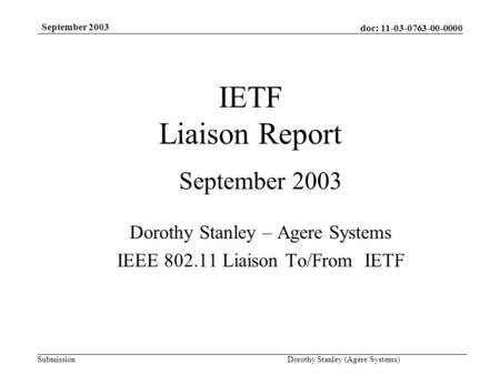 Doc: 11-03-0763-00-0000 Submission September 2003 Dorothy Stanley (Agere Systems) IETF Liaison Report September 2003 Dorothy Stanley – Agere Systems IEEE.