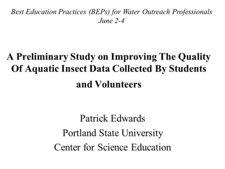 A Preliminary Study on Improving The Quality Of Aquatic Insect Data Collected By Students and Volunteers Patrick Edwards Portland State University Center.